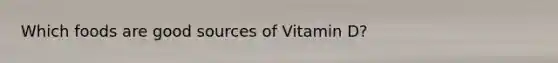 Which foods are good sources of Vitamin D?