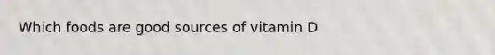 Which foods are good sources of vitamin D