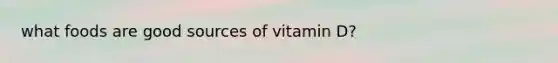 what foods are good sources of vitamin D?