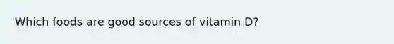 Which foods are good sources of vitamin D?