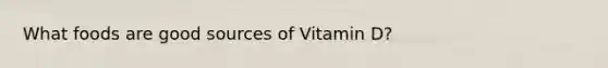 What foods are good sources of Vitamin D?