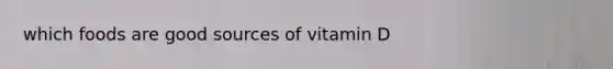 which foods are good sources of vitamin D