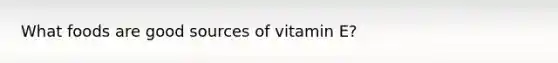 What foods are good sources of vitamin E?