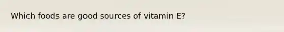 Which foods are good sources of vitamin E?