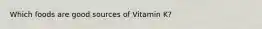 Which foods are good sources of Vitamin K?