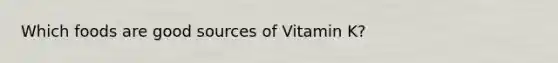 Which foods are good sources of Vitamin K?