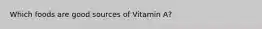Which foods are good sources of Vitamin A?