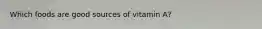 Which foods are good sources of vitamin A?