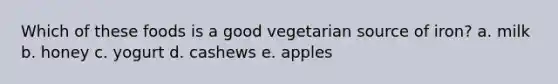 Which of these foods is a good vegetarian source of iron? a. milk b. honey c. yogurt d. cashews e. apples