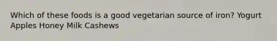 Which of these foods is a good vegetarian source of iron? Yogurt Apples Honey Milk Cashews