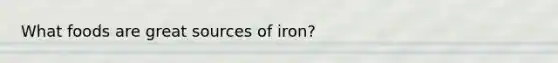 What foods are great sources of iron?