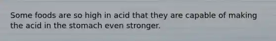 Some foods are so high in acid that they are capable of making the acid in the stomach even stronger.​