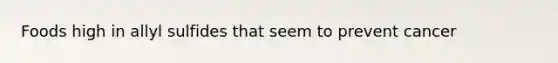 Foods high in allyl sulfides that seem to prevent cancer