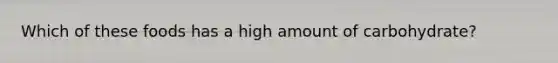 Which of these foods has a high amount of carbohydrate?