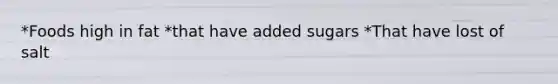 *Foods high in fat *that have added sugars *That have lost of salt