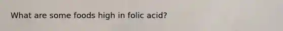 What are some foods high in folic acid?