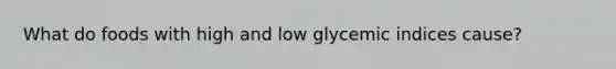 What do foods with high and low glycemic indices cause?