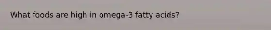 What foods are high in omega-3 fatty acids?