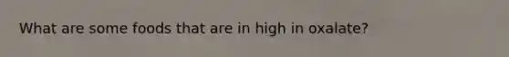 What are some foods that are in high in oxalate?