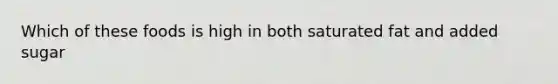 Which of these foods is high in both saturated fat and added sugar