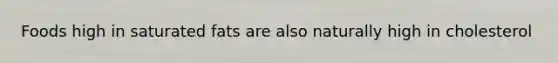 Foods high in saturated fats are also naturally high in cholesterol