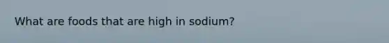 What are foods that are high in sodium?