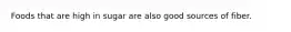 Foods that are high in sugar are also good sources of fiber.