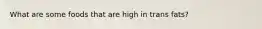 What are some foods that are high in trans fats?