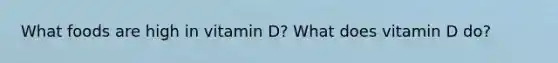 What foods are high in vitamin D? What does vitamin D do?