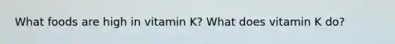 What foods are high in vitamin K? What does vitamin K do?