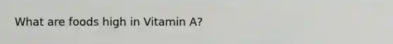 What are foods high in Vitamin A?