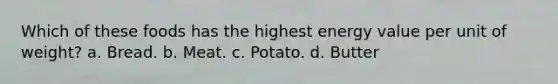 Which of these foods has the highest energy value per unit of weight? a. Bread. b. Meat. c. Potato. d. Butter