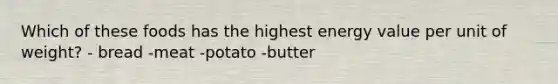 Which of these foods has the highest energy value per unit of weight? - bread -meat -potato -butter