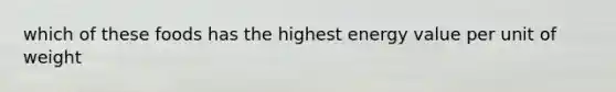 which of these foods has the highest energy value per unit of weight