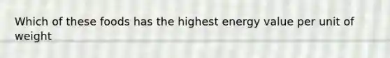 Which of these foods has the highest energy value per unit of weight