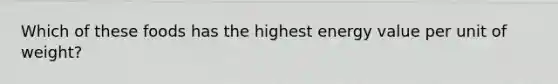 Which of these foods has the highest energy value per unit of weight?