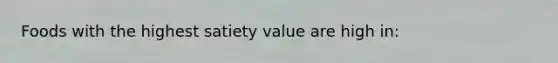 Foods with the highest satiety value are high in: