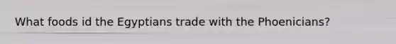 What foods id the Egyptians trade with the Phoenicians?