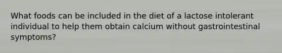 What foods can be included in the diet of a lactose intolerant individual to help them obtain calcium without gastrointestinal symptoms?