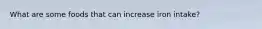 What are some foods that can increase iron intake?