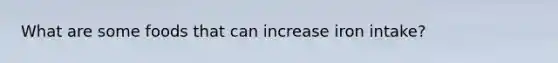 What are some foods that can increase iron intake?