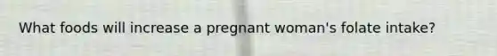 What foods will increase a pregnant woman's folate intake?