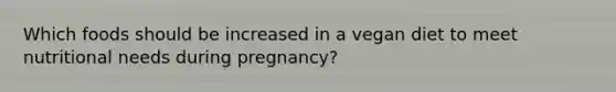 Which foods should be increased in a vegan diet to meet nutritional needs during pregnancy?