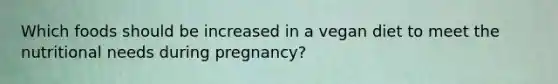 Which foods should be increased in a vegan diet to meet the nutritional needs during pregnancy?