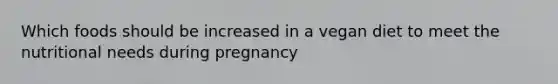 Which foods should be increased in a vegan diet to meet the nutritional needs during pregnancy