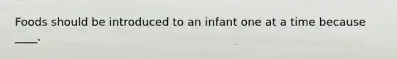 Foods should be introduced to an infant one at a time because ____.