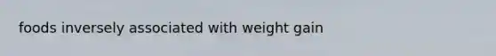 foods inversely associated with weight gain