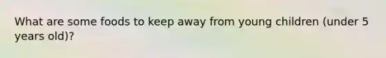 What are some foods to keep away from young children (under 5 years old)?