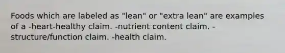 Foods which are labeled as "lean" or "extra lean" are examples of a -heart-healthy claim. -nutrient content claim. -structure/function claim. -health claim.