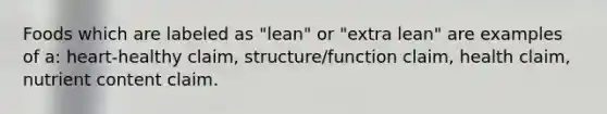 Foods which are labeled as "lean" or "extra lean" are examples of a: heart-healthy claim, structure/function claim, health claim, nutrient content claim.